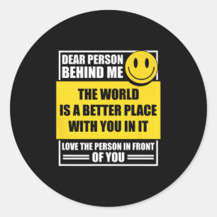 Dear Person Behind Me The World Is A Better Place  Classic Round Sticker
