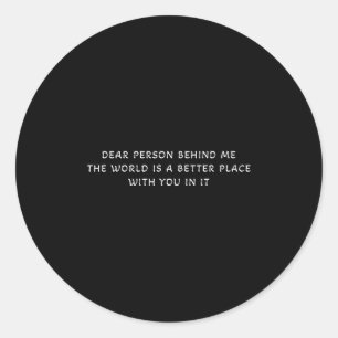 Dear Person Behind Me The World Is A Better Place  Classic Round Sticker