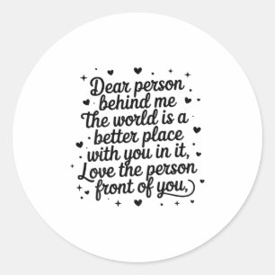 Dear Person Behind Me The World Is A Better Place  Classic Round Sticker