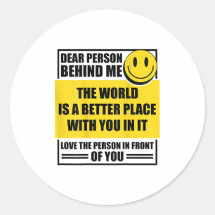 Dear Person Behind Me The World Is A Better Place  Classic Round Sticker