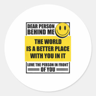 Dear Person Behind Me The World Is A Better Place  Classic Round Sticker