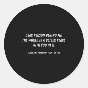 Dear Person Behind Me The World Is A Better Place Classic Round Sticker