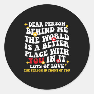 Dear Person Behind Me The World Is A Better Place Classic Round Sticker