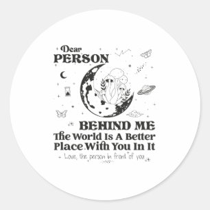 Dear Person Behind Me The World Is A Better Place  Classic Round Sticker