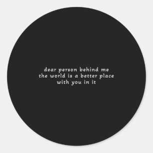 Dear Person Behind Me The World Is A Better Place Classic Round Sticker