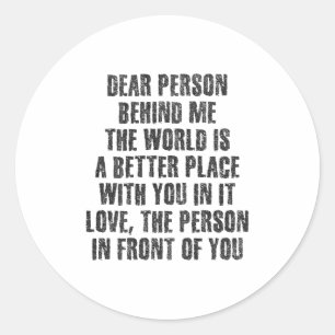 Dear Person Behind Me The World Is A Better Place  Classic Round Sticker