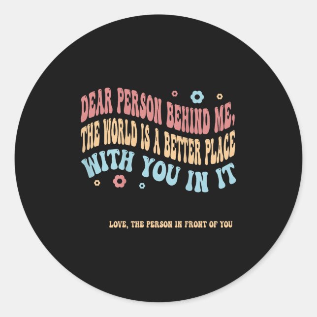 Dear Person Behind Me The World Is A Better Place  Classic Round Sticker (Front)