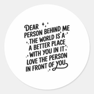 Dear Person Behind Me The World Is A Better Place  Classic Round Sticker