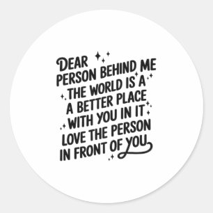 Dear Person Behind Me The World Is A Better Place  Classic Round Sticker