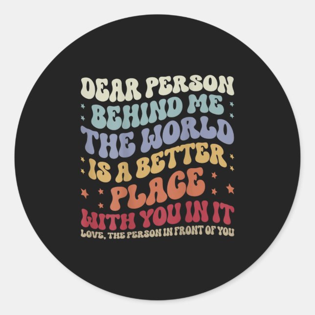 Dear Person Behind Me The World Is A Better Place  Classic Round Sticker (Front)