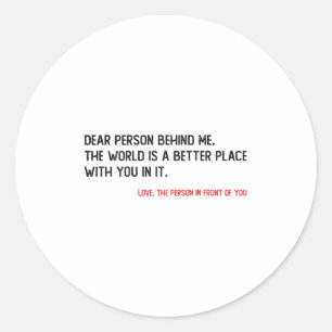 Dear Person Behind Me The World Is A Better Place  Classic Round Sticker