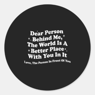 Dear Person Behind Me The World Is A Better Place Classic Round Sticker