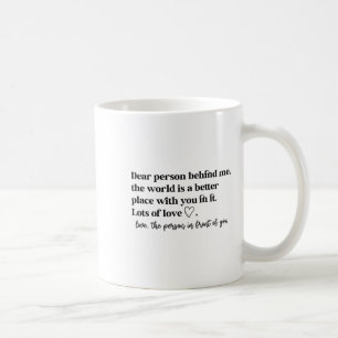 Dear Person Behind Me The World Is A Better Place Coffee Mug