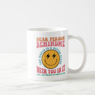 Dear Person Behind Me The World Is A Better Place  Coffee Mug