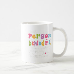 Dear Person Behind Me The World Is A Better Place  Coffee Mug