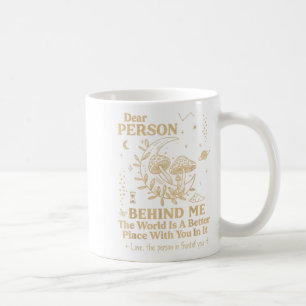 Dear Person Behind Me The World Is A Better Place  Coffee Mug