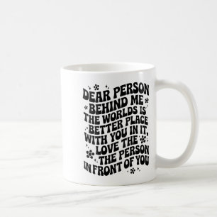 Dear Person Behind Me The World Is A Better Place Coffee Mug