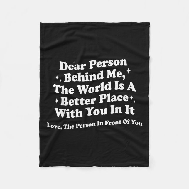 Dear Person Behind Me The World Is A Better Place  Fleece Blanket (Front)