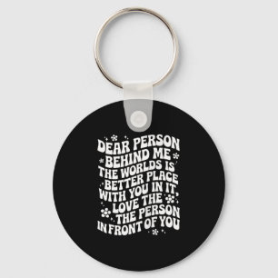 Dear Person Behind Me The World Is A Better Place  Key Ring