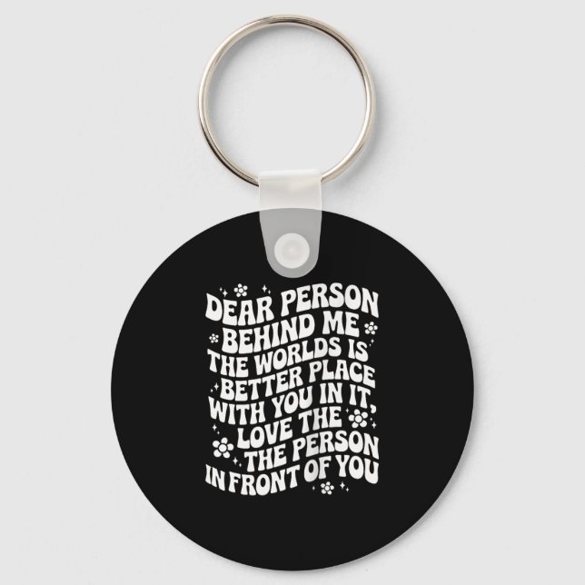 Dear Person Behind Me The World Is A Better Place  Key Ring (Front)