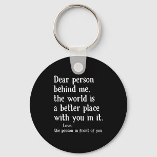 Dear Person Behind Me The World Is A Better Place Key Ring