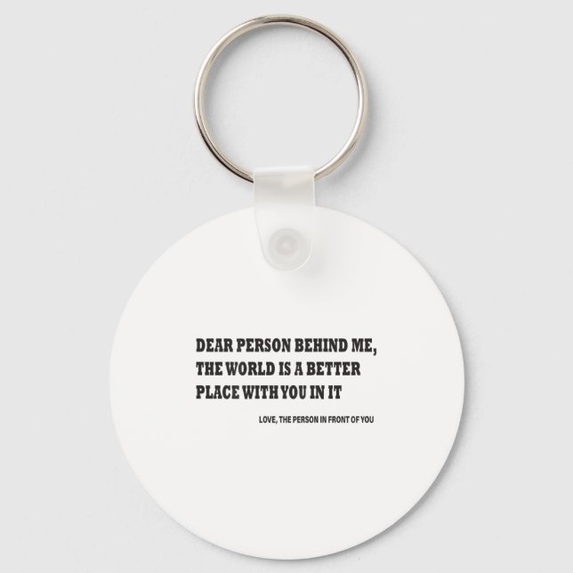 Dear Person Behind Me The World Is A Better Place  Key Ring (Front)