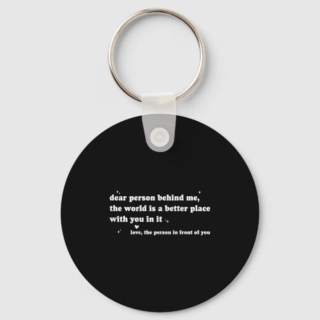 Dear Person Behind Me The World Is A Better Place  Key Ring (Front)