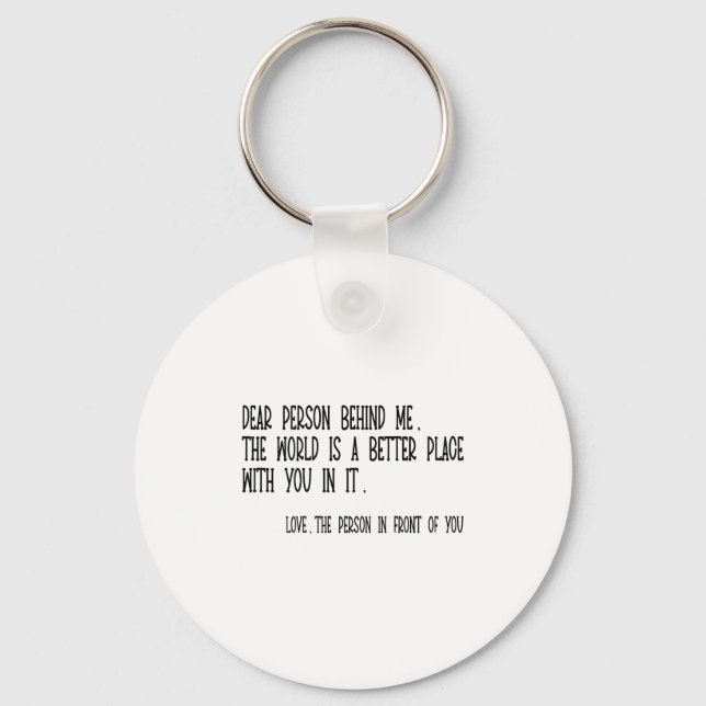 Dear Person Behind Me The World Is A Better Place  Key Ring (Front)