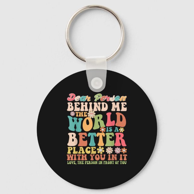 Dear Person Behind Me The World Is A Better Place  Key Ring (Front)