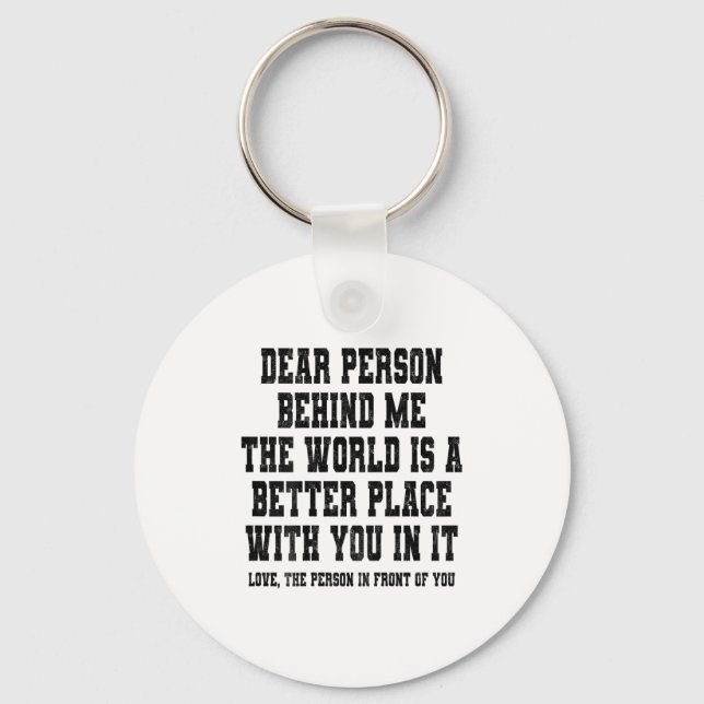 Dear Person Behind Me The World Is A Better Place  Key Ring (Front)