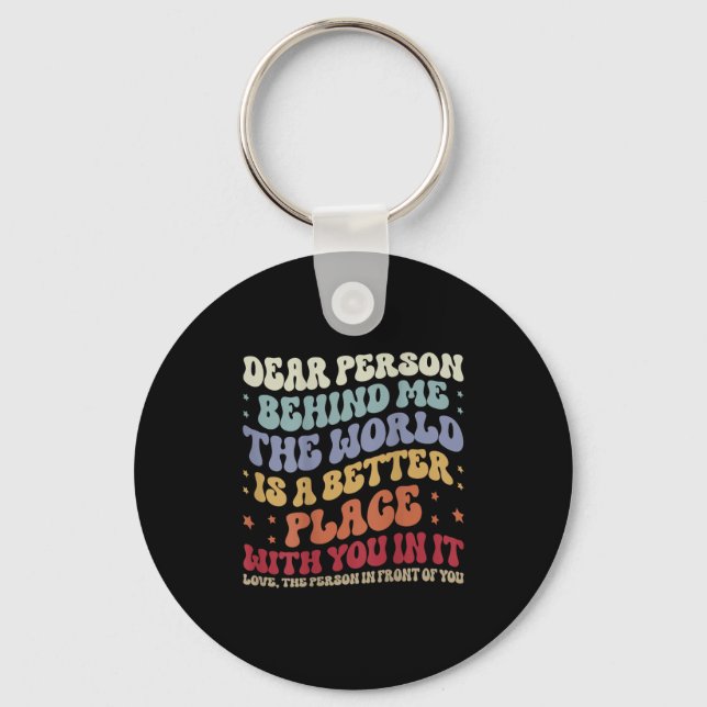 Dear Person Behind Me The World Is A Better Place  Key Ring (Front)
