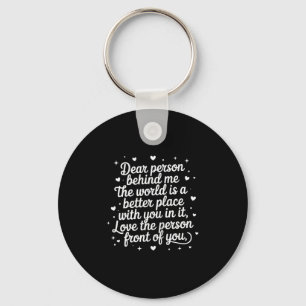 Dear Person Behind Me The World Is A Better Place  Key Ring