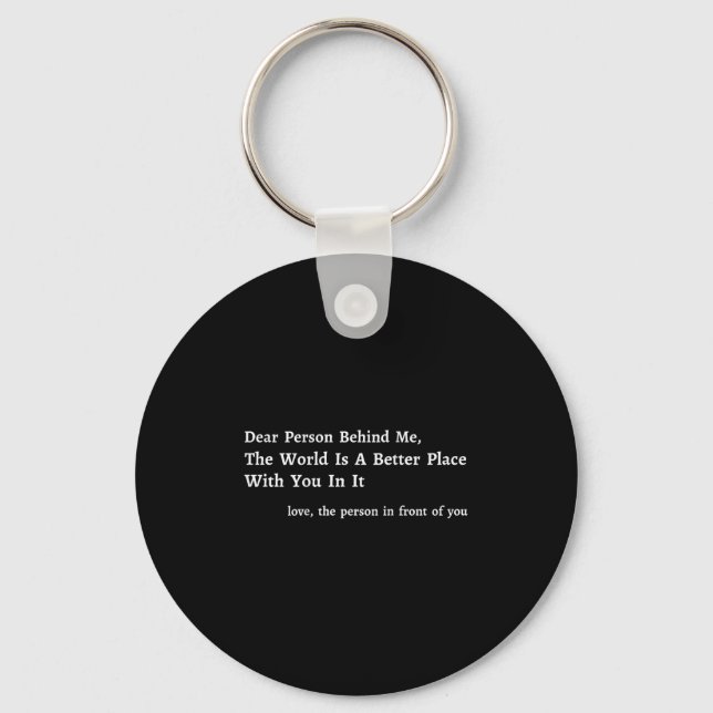 Dear Person Behind Me The World Is A Better Place  Key Ring (Front)