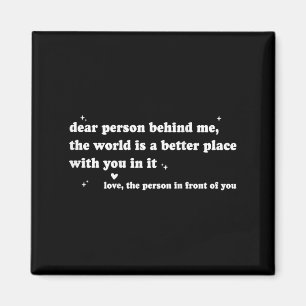 Dear Person Behind Me The World Is A Better Place Magnet