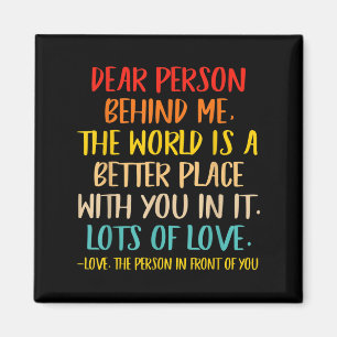 Dear Person Behind Me The World Is A Better Place Magnet