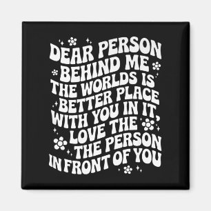 Dear Person Behind Me The World Is A Better Place Magnet
