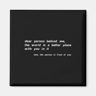 Dear Person Behind Me The World Is A Better Place Magnet