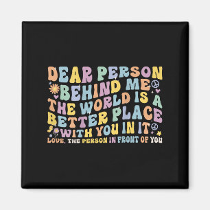 Dear Person Behind Me The World Is A Better Place Magnet