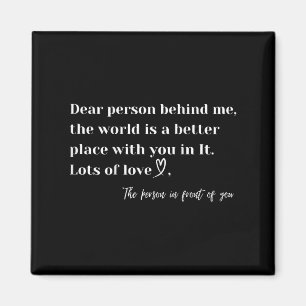 Dear Person Behind Me The World Is A Better Place Magnet