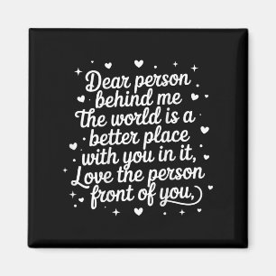 Dear Person Behind Me The World Is A Better Place Magnet