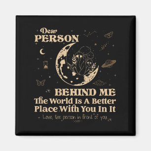 Dear Person Behind Me The World Is A Better Place Magnet