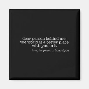 Dear Person Behind Me The World Is A Better Place Magnet