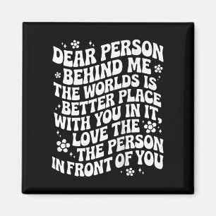 Dear Person Behind Me The World Is A Better Place Magnet