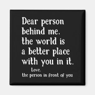 Dear Person Behind Me The World Is A Better Place Magnet