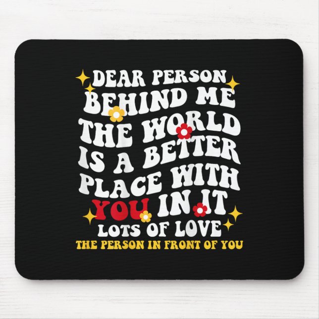 Dear Person Behind Me The World Is A Better Place  Mouse Mat (Front)
