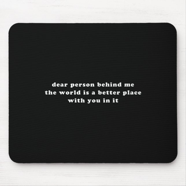 Dear Person Behind Me The World Is A Better Place  Mouse Mat (Front)