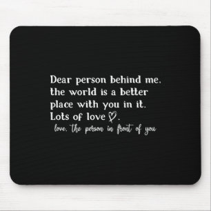 Dear Person Behind Me The World Is A Better Place  Mouse Mat