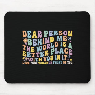 Dear Person Behind Me The World Is A Better Place Mouse Mat