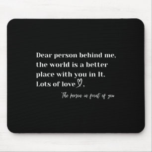 Dear Person Behind Me The World Is A Better Place Mouse Mat