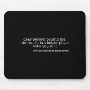 Dear Person Behind Me The World Is A Better Place Mouse Mat